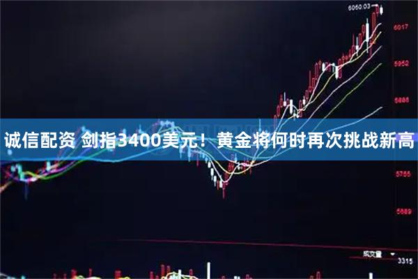 诚信配资 剑指3400美元！黄金将何时再次挑战新高