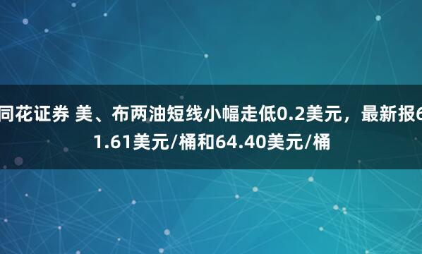 同花证券 美、布两油短线小幅走低0.2美元，最新报61.61美元/桶和64.40美元/桶