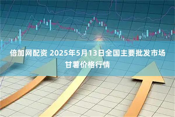 倍加网配资 2025年5月13日全国主要批发市场甘薯价格行情