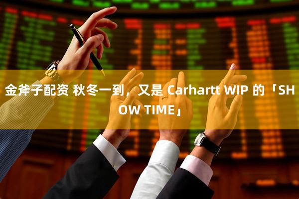 金斧子配资 秋冬一到,又是 Carhartt WIP 的「SHOW TIME」