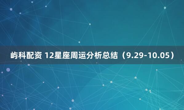 屿科配资 12星座周运分析总结(9.29-10.05)