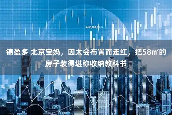 锦盈多 北京宝妈,因太会布置而走红,把58㎡的房子装得堪称收纳教科书