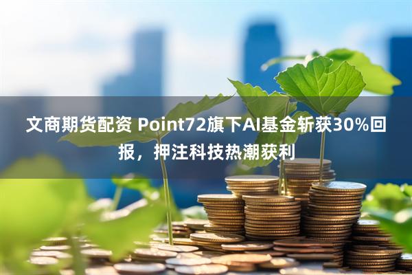 文商期货配资 Point72旗下AI基金斩获30%回报,押注科技热潮获利