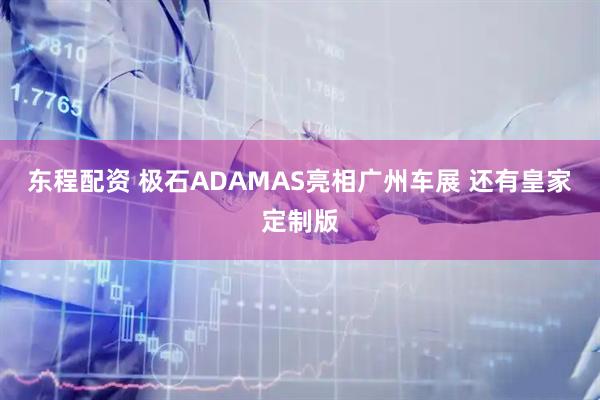 东程配资 极石ADAMAS亮相广州车展 还有皇家定制版