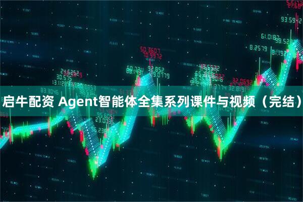 启牛配资 Agent智能体全集系列课件与视频(完结)