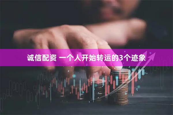 诚信配资 一个人开始转运的3个迹象