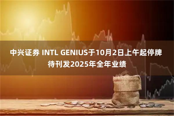 中兴证券 INTL GENIUS于10月2日上午起停牌 待刊发2025年全年业绩