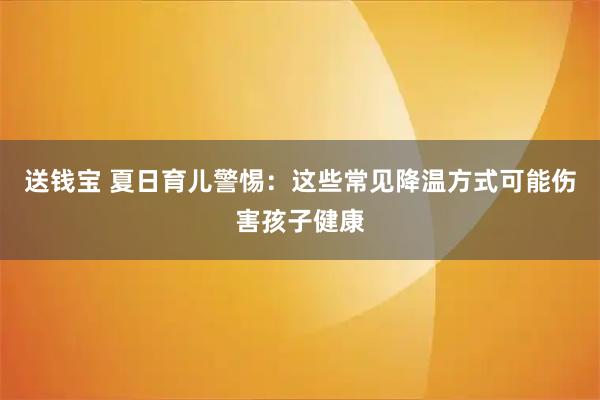 送钱宝 夏日育儿警惕：这些常见降温方式可能伤害孩子健康